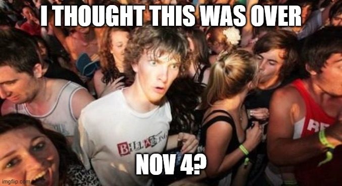 Sudden Clarity Clarence Meme | I THOUGHT THIS WAS OVER NOV 4? | image tagged in memes,sudden clarity clarence | made w/ Imgflip meme maker