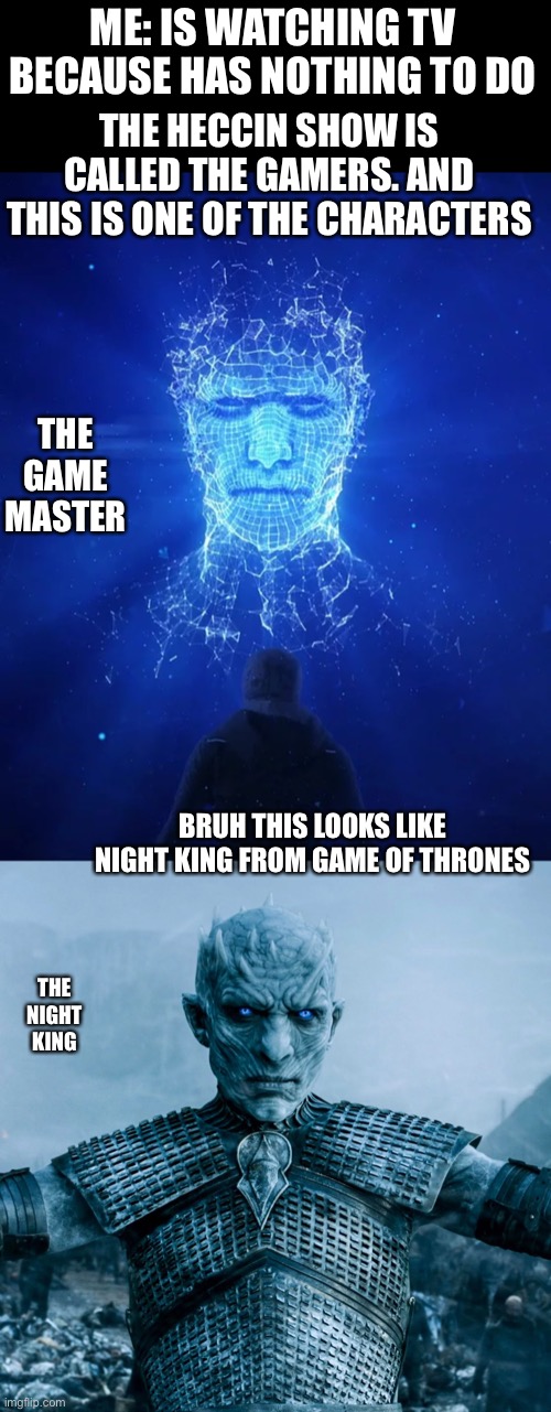 The show wasn’t that good, went to do something else and made this | ME: IS WATCHING TV BECAUSE HAS NOTHING TO DO; THE HECCIN SHOW IS CALLED THE GAMERS. AND THIS IS ONE OF THE CHARACTERS; THE GAME MASTER; BRUH THIS LOOKS LIKE NIGHT KING FROM GAME OF THRONES; THE NIGHT KING | image tagged in game of thrones night king,the gamers | made w/ Imgflip meme maker
