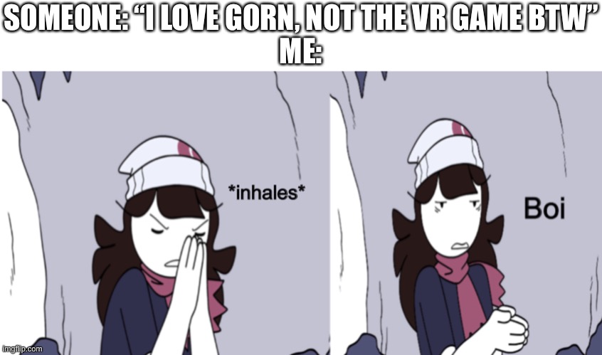 Remember that gore guy? | SOMEONE: “I LOVE GORN, NOT THE VR GAME BTW”
ME: | image tagged in jaiden animations boi | made w/ Imgflip meme maker