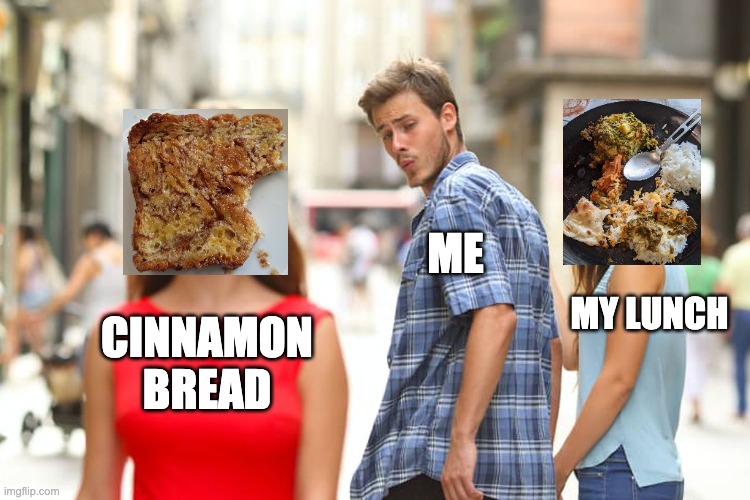 Cinnamon Bread | ME; MY LUNCH; CINNAMON
BREAD | image tagged in memes,distracted boyfriend | made w/ Imgflip meme maker
