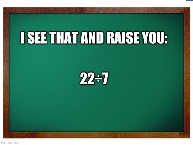 Green Blank Blackboard | I SEE THAT AND RAISE YOU: 22÷7 | image tagged in green blank blackboard | made w/ Imgflip meme maker