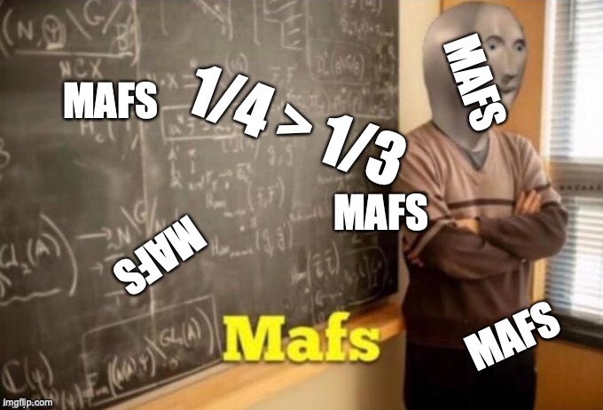 Mafs | 1/4 > 1/3 MAFS MAFS MAFS MAFS MAFS | image tagged in mafs | made w/ Imgflip meme maker