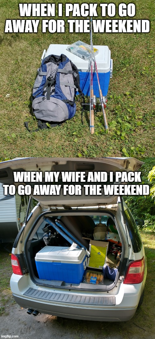 Packing for Trip | WHEN I PACK TO GO AWAY FOR THE WEEKEND; WHEN MY WIFE AND I PACK TO GO AWAY FOR THE WEEKEND | image tagged in travel,fishing,packing | made w/ Imgflip meme maker