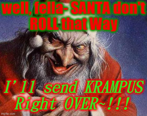 Evil Santa | well, fella- SANTA don't
ROLL that Way I'll send KRAMPUS
Right OVER~!!! | image tagged in evil santa | made w/ Imgflip meme maker