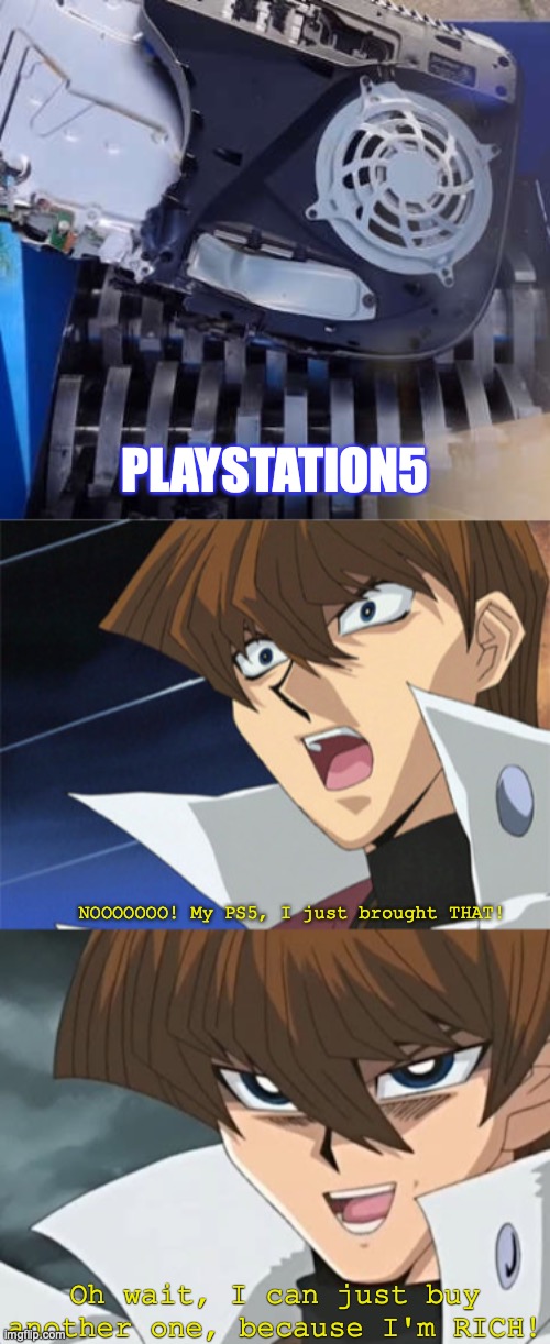 Kaiba's PS5 got broke. | PLAYSTATION5 NOOOOOOO! My PS5, I just brought THAT! Oh wait, I can just buy another one, because I'm RICH! | image tagged in kaiba's oh no wait i'm rich,ps5,sony,broke,oh no anyway,shut up and take my money | made w/ Imgflip meme maker