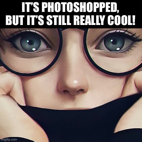 IT’S PHOTOSHOPPED, BUT IT’S STILL REALLY COOL! | made w/ Imgflip meme maker