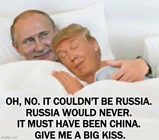 You'd be so nice to come home to. | OH, NO. IT COULDN'T BE RUSSIA. 
RUSSIA WOULD NEVER. 
IT MUST HAVE BEEN CHINA. 
GIVE ME A BIG KISS. | image tagged in putin,russia,hacking,spying,trump,traitor | made w/ Imgflip meme maker