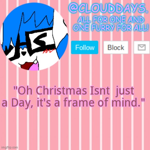 Quote. | "Oh Christmas Isnt  just a Day, it's a frame of mind." | image tagged in clouddays furrish announcement temp | made w/ Imgflip meme maker