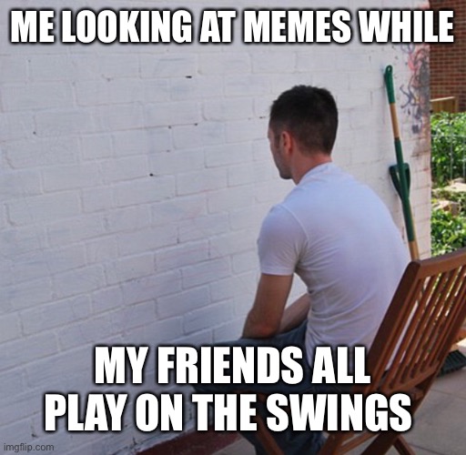 Bored | ME LOOKING AT MEMES WHILE; MY FRIENDS ALL PLAY ON THE SWINGS | image tagged in bored | made w/ Imgflip meme maker