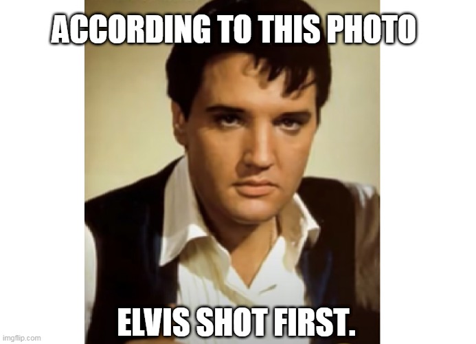 Elvis shot first |  ACCORDING TO THIS PHOTO; ELVIS SHOT FIRST. | image tagged in elvis,star wars,greedo | made w/ Imgflip meme maker