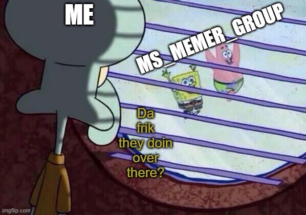 I don't know | ME; MS_MEMER_GROUP; Da frik they doin over there? | image tagged in squidward window,imgflip | made w/ Imgflip meme maker