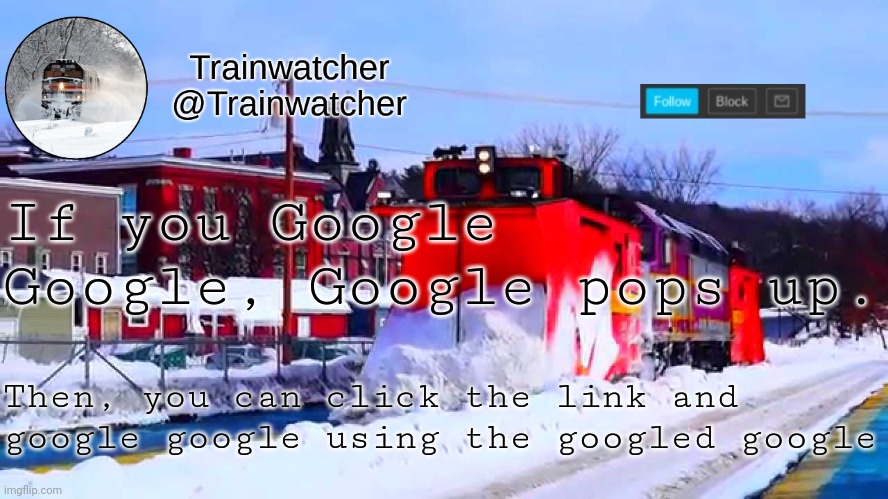 Trainwatcher Winter Temp | If you Google Google, Google pops up. Then, you can click the link and google google using the googled google | image tagged in trainwatcher winter temp | made w/ Imgflip meme maker