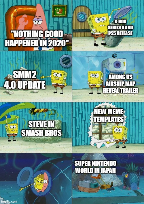 There were some good things that happened in 2020 | X-BOX SERIES X AND PS5 RELEASE; "NOTHING GOOD HAPPENED IN 2020"; SMM2 4.0 UPDATE; AMONG US AIRSHIP MAP REVEAL TRAILER; NEW MEME TEMPLATES; STEVE IN SMASH BROS; SUPER NINTENDO WORLD IN JAPAN | image tagged in spongebob shows patrick garbage | made w/ Imgflip meme maker