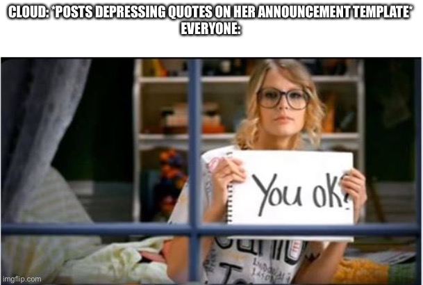 You Ok? Taylor Swift | CLOUD: *POSTS DEPRESSING QUOTES ON HER ANNOUNCEMENT TEMPLATE*
EVERYONE: | image tagged in you ok taylor swift | made w/ Imgflip meme maker