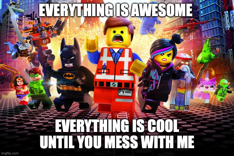 Everything is awesome, until its all a dream | EVERYTHING IS AWESOME; EVERYTHING IS COOL UNTIL YOU MESS WITH ME | image tagged in everything is awesome,dont ask what this is,cuz i honestly have no clue,enjoy it tho,imma eat chocolate | made w/ Imgflip meme maker