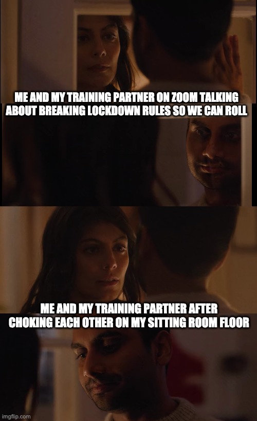 Secret open mats be like: | ME AND MY TRAINING PARTNER ON ZOOM TALKING ABOUT BREAKING LOCKDOWN RULES SO WE CAN ROLL; ME AND MY TRAINING PARTNER AFTER CHOKING EACH OTHER ON MY SITTING ROOM FLOOR | image tagged in bjj | made w/ Imgflip meme maker