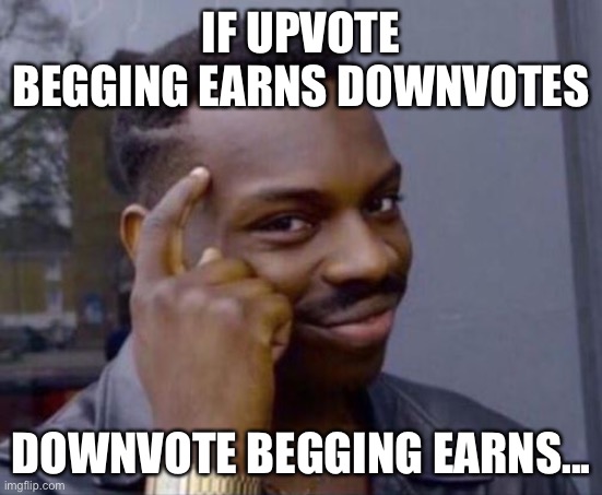 LOL | IF UPVOTE BEGGING EARNS DOWNVOTES; DOWNVOTE BEGGING EARNS... | image tagged in black guy pointing at head,funny,memes,upvote begging,upvote if you agree,downvotes | made w/ Imgflip meme maker