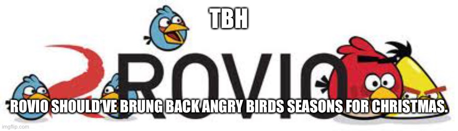 Old Rovio Logo (Angry Birds Variant) | TBH; ROVIO SHOULD’VE BRUNG BACK ANGRY BIRDS SEASONS FOR CHRISTMAS. | image tagged in old rovio logo angry birds variant | made w/ Imgflip meme maker