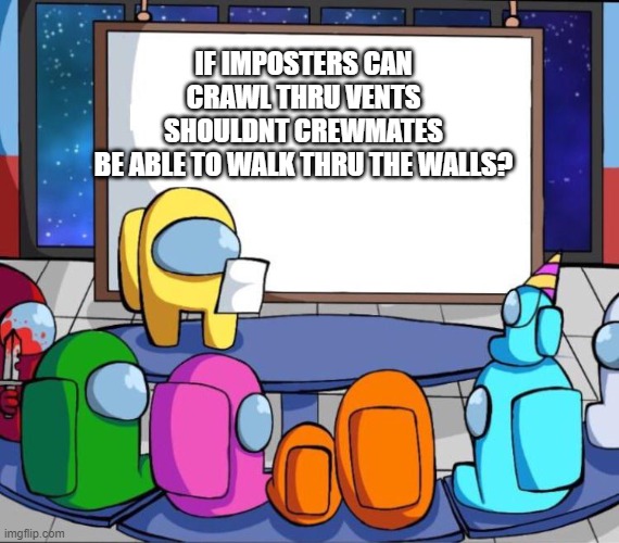think.. | IF IMPOSTERS CAN
CRAWL THRU VENTS
SHOULDNT CREWMATES
BE ABLE TO WALK THRU THE WALLS? | image tagged in among us presentation,funny memes,cool memes,among us | made w/ Imgflip meme maker