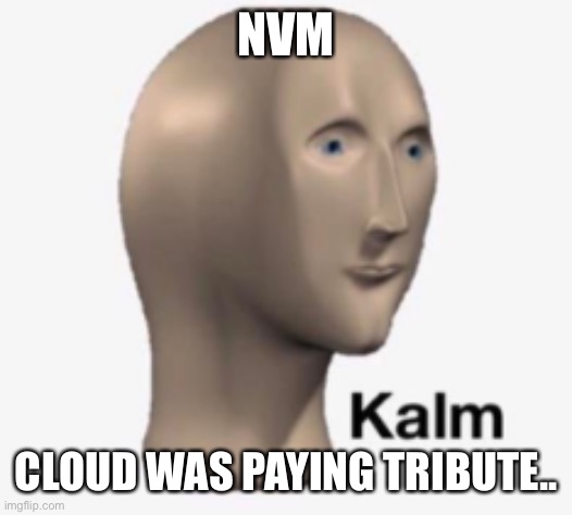 Kalm | NVM; CLOUD WAS PAYING TRIBUTE.. | image tagged in kalm | made w/ Imgflip meme maker