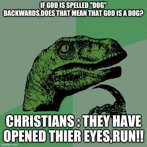 Philosoraptor | IF GOD IS SPELLED "DOG'' BACKWARDS,DOES THAT MEAN THAT GOD IS A DOG? CHRISTIANS : THEY HAVE OPENED THIER EYES,RUN!! | image tagged in memes,philosoraptor | made w/ Imgflip meme maker