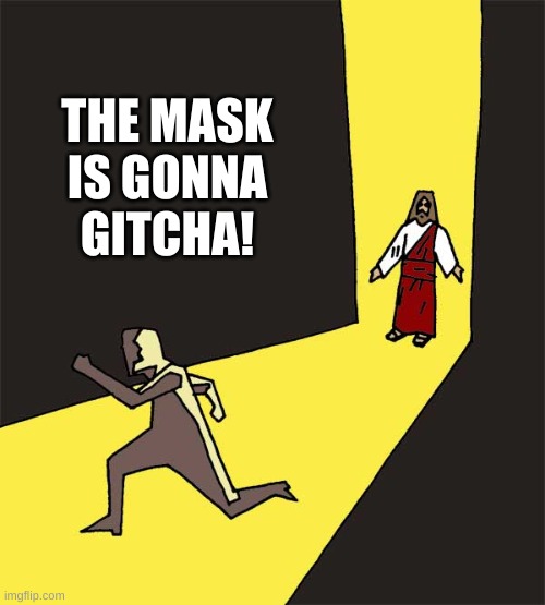 running away from god | THE MASK
IS GONNA
GITCHA! | image tagged in running away from god,antivax,antimask,government,covid-19,conspiracy theories | made w/ Imgflip meme maker