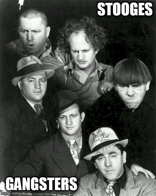 The Guys | STOOGES; GANGSTERS | image tagged in the guys | made w/ Imgflip meme maker