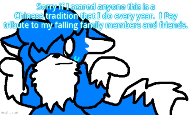 R.I.P. Shiun... | Sorry if I scared anyone this is a Chinese tradition that I do every year.  I Pay tribute to my falling family members and friends. | image tagged in clouddays shrug | made w/ Imgflip meme maker