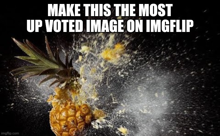 Make this the most upvoted image on imgflip | MAKE THIS THE MOST UP VOTED IMAGE ON IMGFLIP | image tagged in pineapple,explosion | made w/ Imgflip meme maker