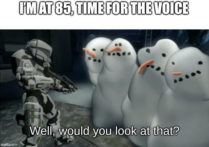 Well would you look at that | I’M AT 85, TIME FOR THE VOICE | image tagged in well would you look at that | made w/ Imgflip meme maker