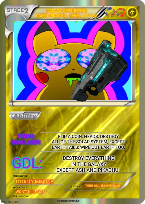 Blank Pokemon Card | GALAXY DESTROYING LASER PIKACHU.  LEVEL:♤♡◇♧ TOTALLY IMMUNE WON'T KILL ASH THERE WILL BE NO RETREAT! FIRING MAH LAZER: FLIP A COIN. HEADS: D | image tagged in blank pokemon card | made w/ Imgflip meme maker