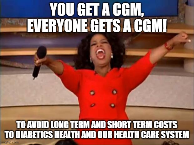 CGM and Diabetes | YOU GET A CGM, EVERYONE GETS A CGM! TO AVOID LONG TERM AND SHORT TERM COSTS TO DIABETICS HEALTH AND OUR HEALTH CARE SYSTEM | image tagged in memes,oprah you get a | made w/ Imgflip meme maker