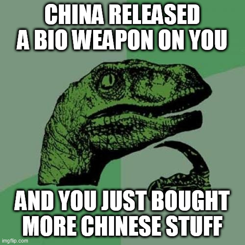 Philosoraptor | CHINA RELEASED A BIO WEAPON ON YOU; AND YOU JUST BOUGHT MORE CHINESE STUFF | image tagged in memes,philosoraptor | made w/ Imgflip meme maker