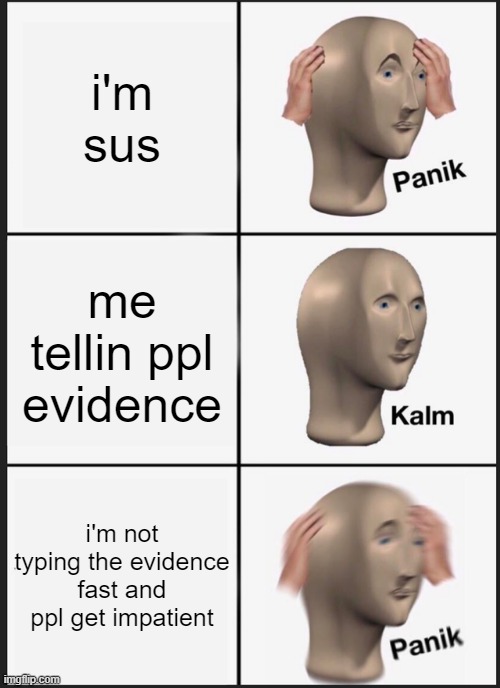 I'm Sus Panik | i'm sus; me tellin ppl evidence; i'm not typing the evidence fast and ppl get impatient | image tagged in memes,panik kalm panik,among us,stonks | made w/ Imgflip meme maker