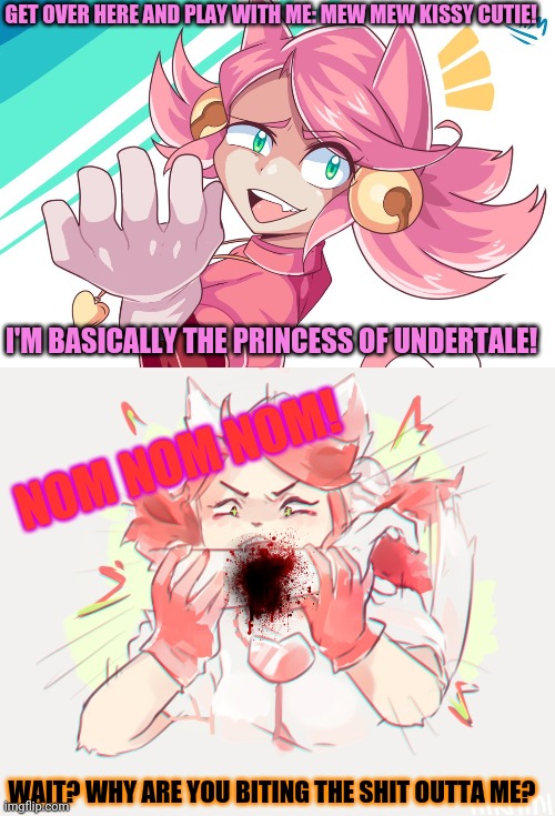 Mad mew mew is hungry! | GET OVER HERE AND PLAY WITH ME: MEW MEW KISSY CUTIE! I'M BASICALLY THE PRINCESS OF UNDERTALE! NOM NOM NOM! WAIT? WHY ARE YOU BITING THE SHIT | image tagged in mad mew mew,undertale,cat,girl,hungry,anime girl | made w/ Imgflip meme maker