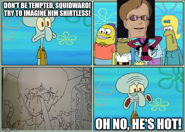 Colonel Muska can't be hot! Right? | DON'T BE TEMPTED, SQUIDWARD! TRY TO IMAGINE HIM SHIRTLESS! OH NO, HE'S HOT! | image tagged in oh no he's hot,cringe,fanart,studio ghibli,spongebob | made w/ Imgflip meme maker