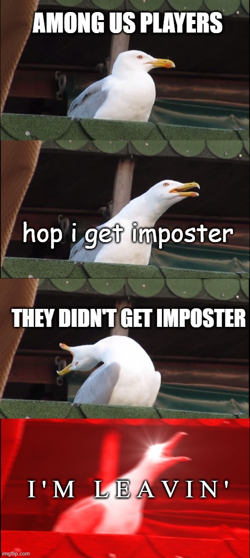 Among Us In A Nutshell | AMONG US PLAYERS; hop i get imposter; THEY DIDN'T GET IMPOSTER; I ' M   L E A V I N ' | image tagged in memes,inhaling seagull | made w/ Imgflip meme maker
