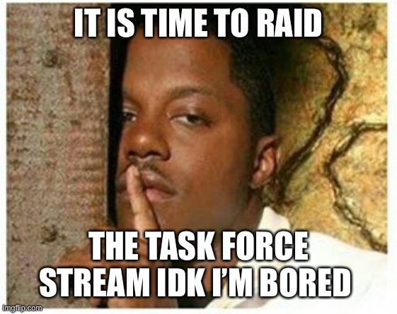 Shh, No Snitches | IT IS TIME TO RAID; THE TASK FORCE STREAM IDK I’M BORED | image tagged in shh,planned2fail,dontmindmefolks,dietaskforce,operation,moneybag | made w/ Imgflip meme maker