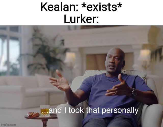 Image Title | Kealan: *exists*
Lurker: | image tagged in and i took that personally | made w/ Imgflip meme maker