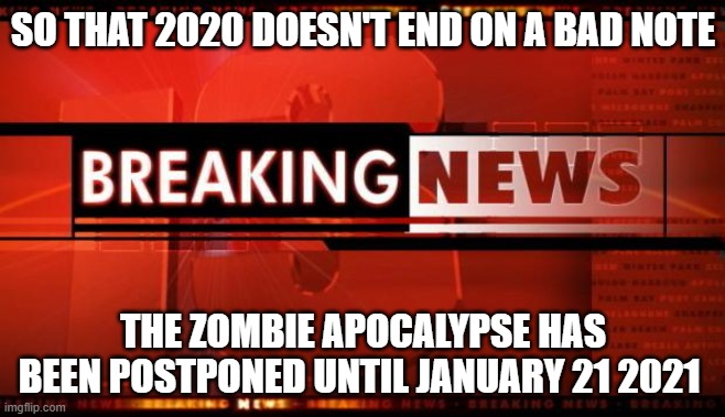 2020 | SO THAT 2020 DOESN'T END ON A BAD NOTE; THE ZOMBIE APOCALYPSE HAS BEEN POSTPONED UNTIL JANUARY 21 2021 | image tagged in breaking news,2020,zombies,memes,apocalypse,good news everyone | made w/ Imgflip meme maker