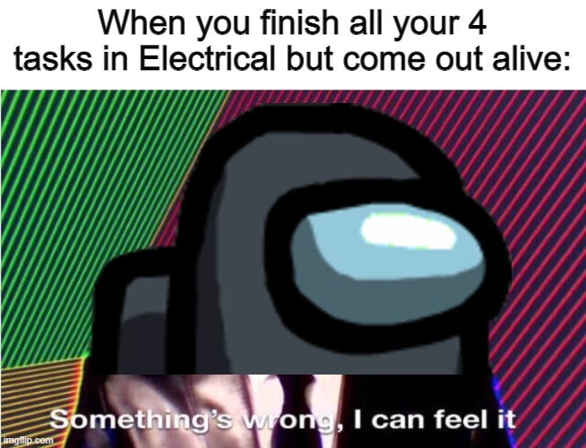 Wait, that's illegal | When you finish all your 4 tasks in Electrical but come out alive: | image tagged in something s wrong,among us,sus | made w/ Imgflip meme maker