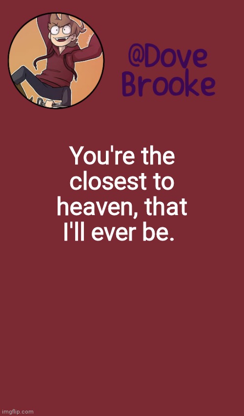 Dove's New Announcement Template | You're the closest to heaven, that I'll ever be. | image tagged in dove's new announcement template | made w/ Imgflip meme maker