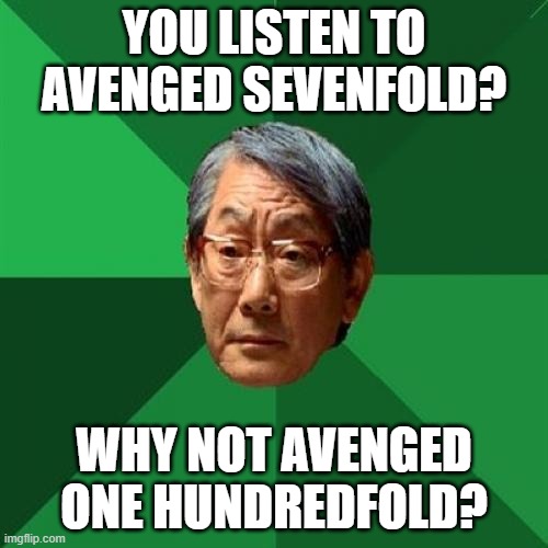 Asian Father's unholy confession. | YOU LISTEN TO AVENGED SEVENFOLD? WHY NOT AVENGED ONE HUNDREDFOLD? | image tagged in memes,high expectations asian father | made w/ Imgflip meme maker