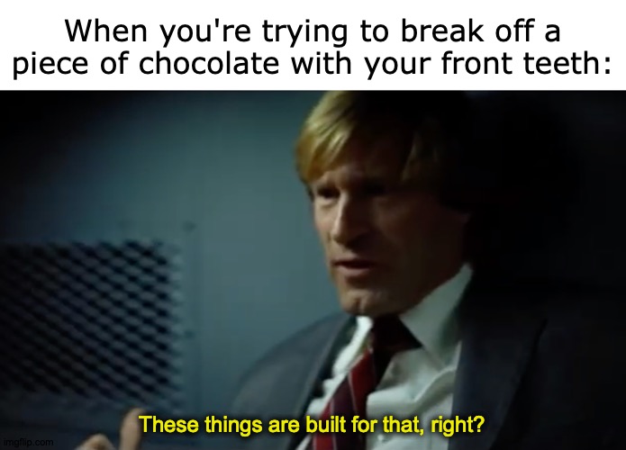 Harvey Dental |  When you're trying to break off a piece of chocolate with your front teeth:; These things are built for that, right? | image tagged in memes,chocolate,harvey,dental | made w/ Imgflip meme maker