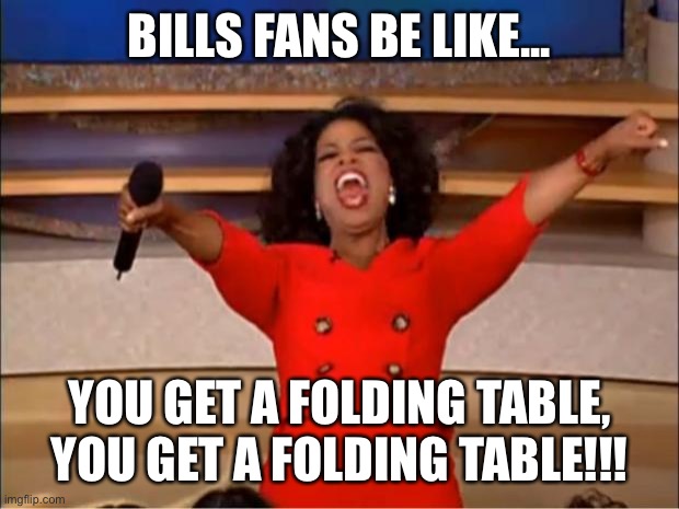 Oprah You Get A | BILLS FANS BE LIKE... YOU GET A FOLDING TABLE, YOU GET A FOLDING TABLE!!! | image tagged in memes,oprah you get a | made w/ Imgflip meme maker
