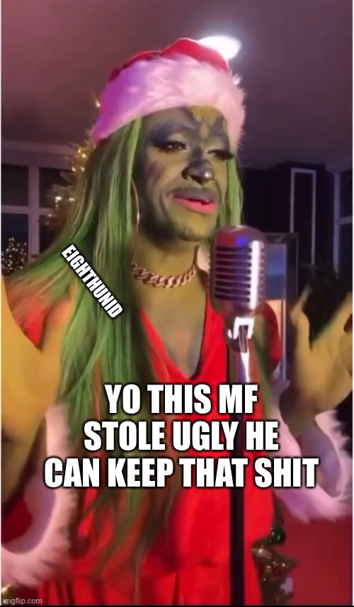 X-mas | EIGHTHUNID; YO THIS MF STOLE UGLY HE CAN KEEP THAT SHIT | image tagged in how the grinch stole christmas week | made w/ Imgflip meme maker