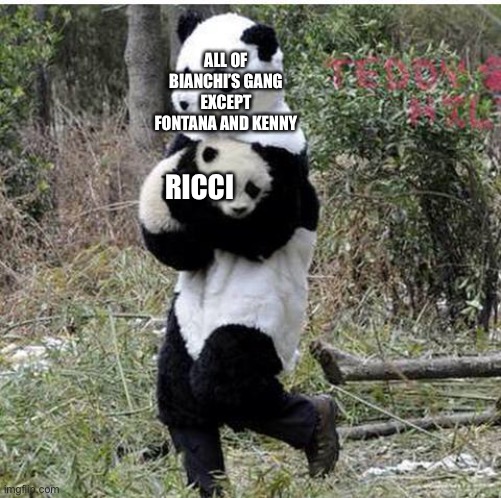 stolen panda | ALL OF BIANCHI’S GANG EXCEPT FONTANA AND KENNY; RICCI | image tagged in stolen panda | made w/ Imgflip meme maker