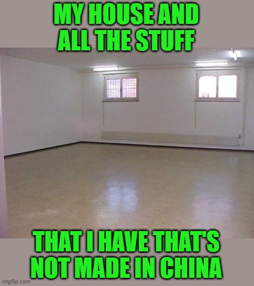 Empty Room | MY HOUSE AND ALL THE STUFF THAT I HAVE THAT'S NOT MADE IN CHINA | image tagged in empty room | made w/ Imgflip meme maker