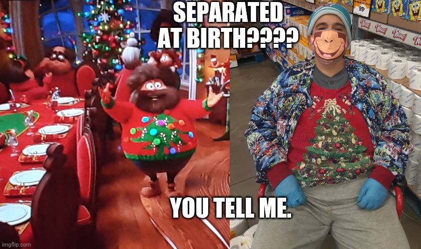 SEPARATED AT BIRTH???? YOU TELL ME. | image tagged in grinch,christmas | made w/ Imgflip meme maker