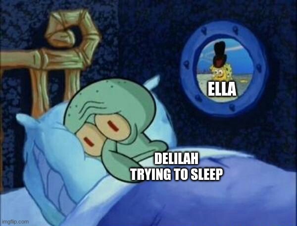 Fazbear frights 1:35 am meme |  ELLA; DELILAH TRYING TO SLEEP | image tagged in cowboy spongebob,fazbear frights | made w/ Imgflip meme maker